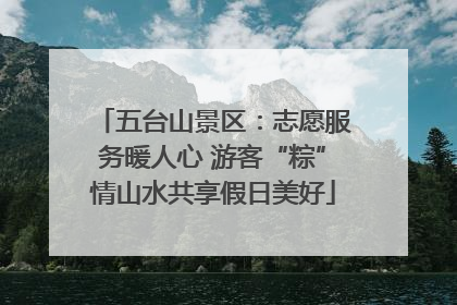 五台山景区：志愿服务暖人心 游客“粽”情山水共享假日美好