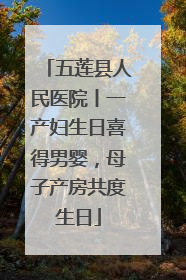 五莲县人民医院丨一产妇生日喜得男婴，母子产房共度生日