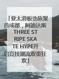 亚太滑板劲旅聚首成都，阿迪达斯THREE STRIPE SKATE HYPE开启竞技潮流双重狂欢