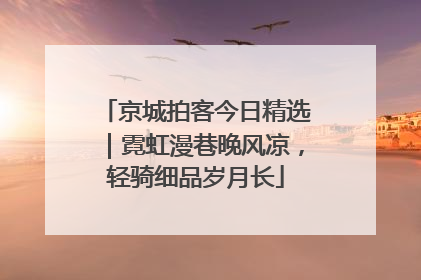 京城拍客今日精选｜霓虹漫巷晚风凉，轻骑细品岁月长