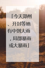 今天郑州、开封等地有中到大雨，局部暴雨或大暴雨