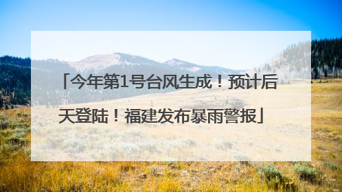 今年第1号台风生成！预计后天登陆！福建发布暴雨警报