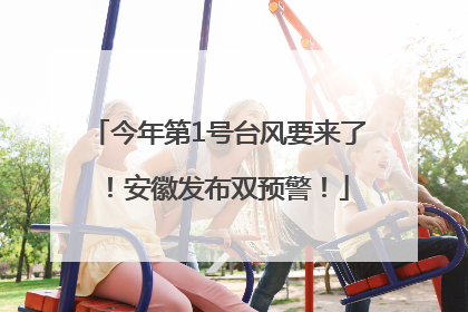 今年第1号台风要来了！安徽发布双预警！