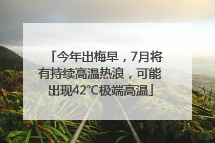 今年出梅早，7月将有持续高温热浪，可能出现42℃极端高温