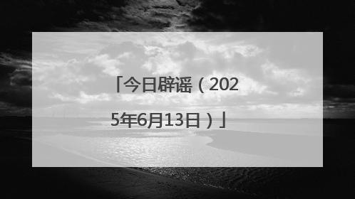 今日辟谣（2025年6月13日）