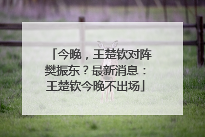 今晚，王楚钦对阵樊振东？最新消息：王楚钦今晚不出场