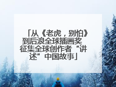 从《老虎，别怕》到后浪全球插画奖 征集全球创作者“讲述”中国故事