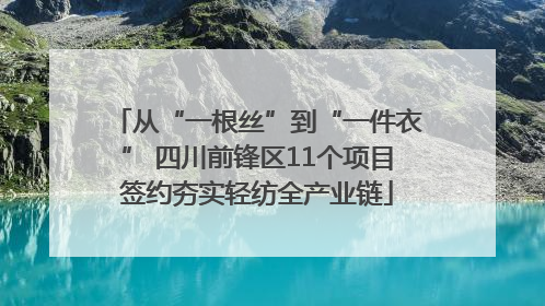 从“一根丝”到“一件衣” 四川前锋区11个项目签约夯实轻纺全产业链
