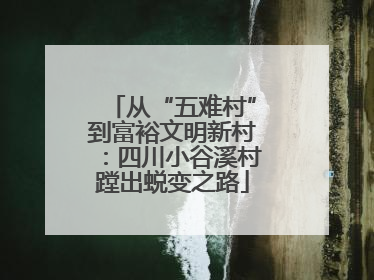 从“五难村”到富裕文明新村：四川小谷溪村蹚出蜕变之路