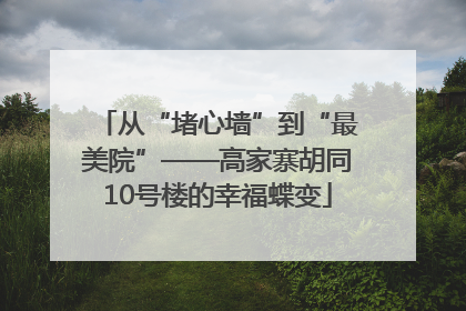 从“堵心墙”到“最美院”——高家寨胡同10号楼的幸福蝶变