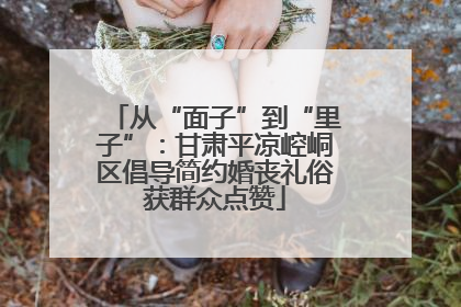 从“面子”到“里子”：甘肃平凉崆峒区倡导简约婚丧礼俗获群众点赞