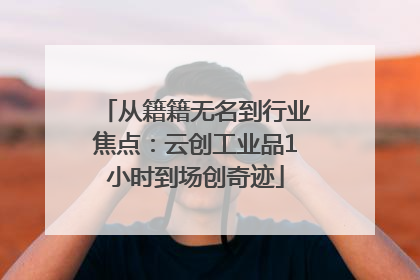 从籍籍无名到行业焦点：云创工业品1小时到场创奇迹