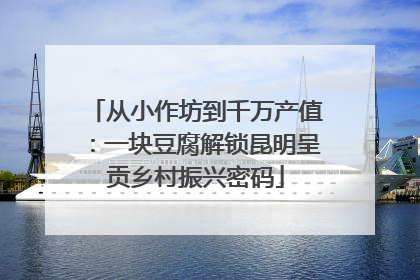 从小作坊到千万产值：一块豆腐解锁昆明呈贡乡村振兴密码