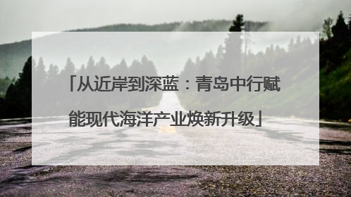 从近岸到深蓝：青岛中行赋能现代海洋产业焕新升级