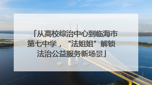 从高校综治中心到临海市第七中学，“法姐姐”解锁法治公益服务新场景