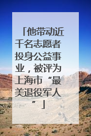 他带动近千名志愿者投身公益事业，被评为上海市“最美退役军人”