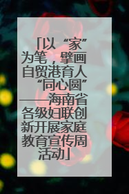 以“家”为笔，擘画自贸港育人“同心圆”——海南省各级妇联创新开展家庭教育宣传周活动