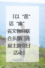 以“莲”话“廉” 省文物局联合多部门开展主题党日活动