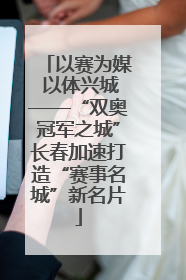 以赛为媒 以体兴城——“双奥冠军之城”长春加速打造“赛事名城”新名片