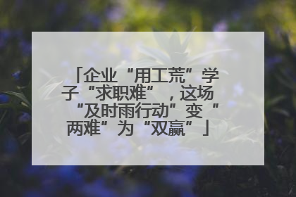 企业“用工荒”学子“求职难”，这场“及时雨行动”变“两难”为“双赢”