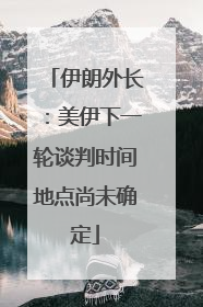 伊朗外长：美伊下一轮谈判时间地点尚未确定