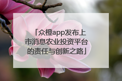 众橙app发布上市消息农业投资平台的责任与创新之路