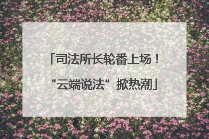 司法所长轮番上场！“云端说法”掀热潮