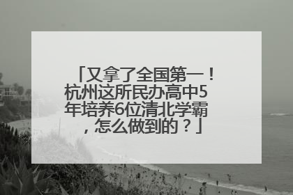 又拿了全国第一！杭州这所民办高中5年培养6位清北学霸，怎么做到的？