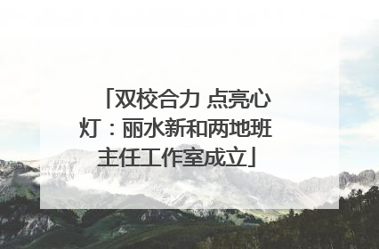 双校合力 点亮心灯：丽水新和两地班主任工作室成立