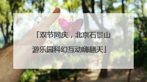 双节同庆，北京石景山游乐园科幻互动嗨翻天