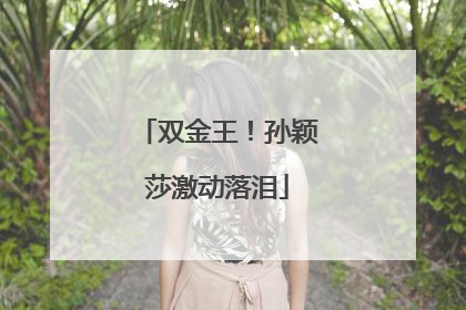 双金王！孙颖莎激动落泪