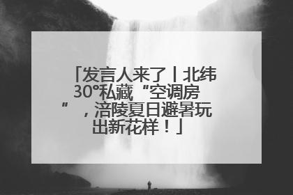 发言人来了丨北纬30°私藏“空调房”，涪陵夏日避暑玩出新花样！