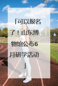 可以报名了！山东博物馆公布6月研学活动
