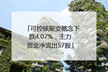 可控核聚变概念下跌4.07%，主力资金净流出57股