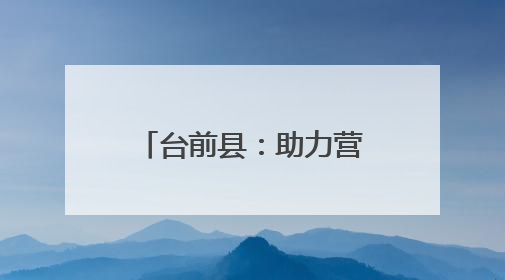 台前县：助力营商环境再优化
