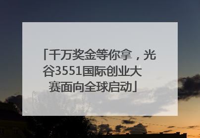 千万奖金等你拿，光谷3551国际创业大赛面向全球启动