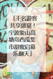 千名游客共享盛宴！宁波象山高塘岛西瓜集市甜蜜启幕乐翻天