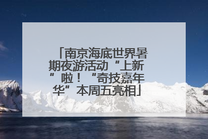 南京海底世界暑期夜游活动“上新”啦！“奇技嘉年华”本周五亮相
