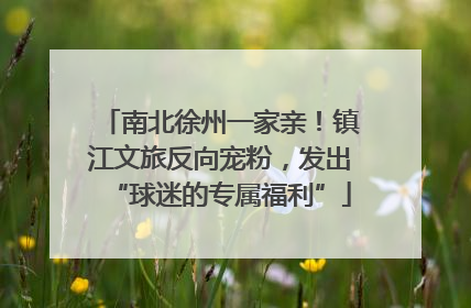 南北徐州一家亲！镇江文旅反向宠粉，发出“球迷的专属福利”