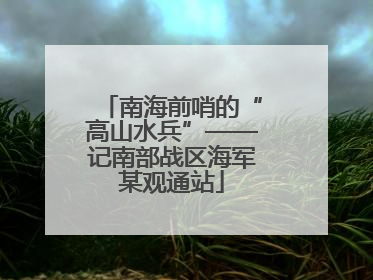 南海前哨的“高山水兵”——记南部战区海军某观通站