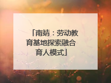 南靖：劳动教育基地探索融合育人模式
