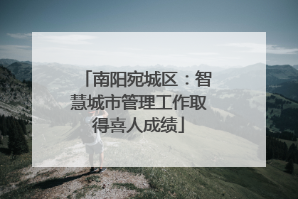 南阳宛城区：智慧城市管理工作取得喜人成绩
