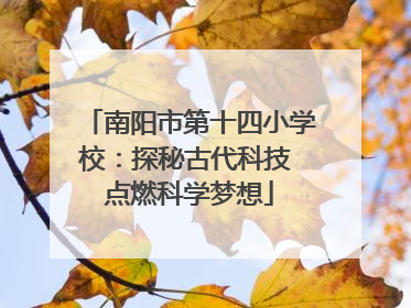南阳市第十四小学校：探秘古代科技 点燃科学梦想