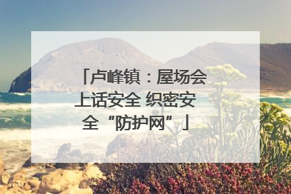 卢峰镇：屋场会上话安全 织密安全“防护网”