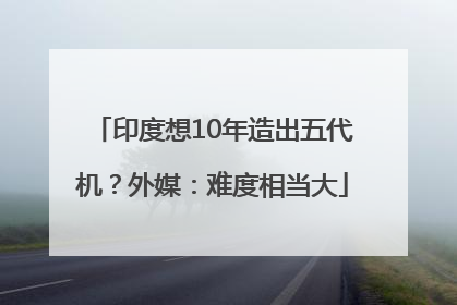 印度想10年造出五代机？外媒：难度相当大