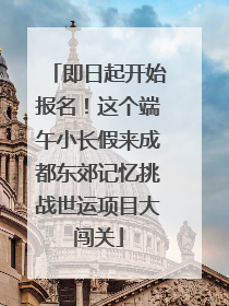 即日起开始报名！这个端午小长假来成都东郊记忆挑战世运项目大闯关