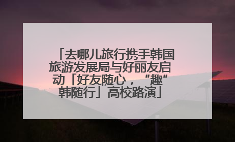 去哪儿旅行携手韩国旅游发展局与好丽友启动「好友随心，“趣”韩随行」高校路演