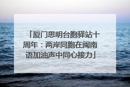 厦门思明台胞驿站十周年：两岸同胞在闽南语加油声中同心接力