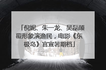 倪妮、朱一龙、吴磊颠覆形象演渔民，电影《东极岛》官宣暑期档