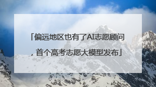 偏远地区也有了AI志愿顾问，首个高考志愿大模型发布